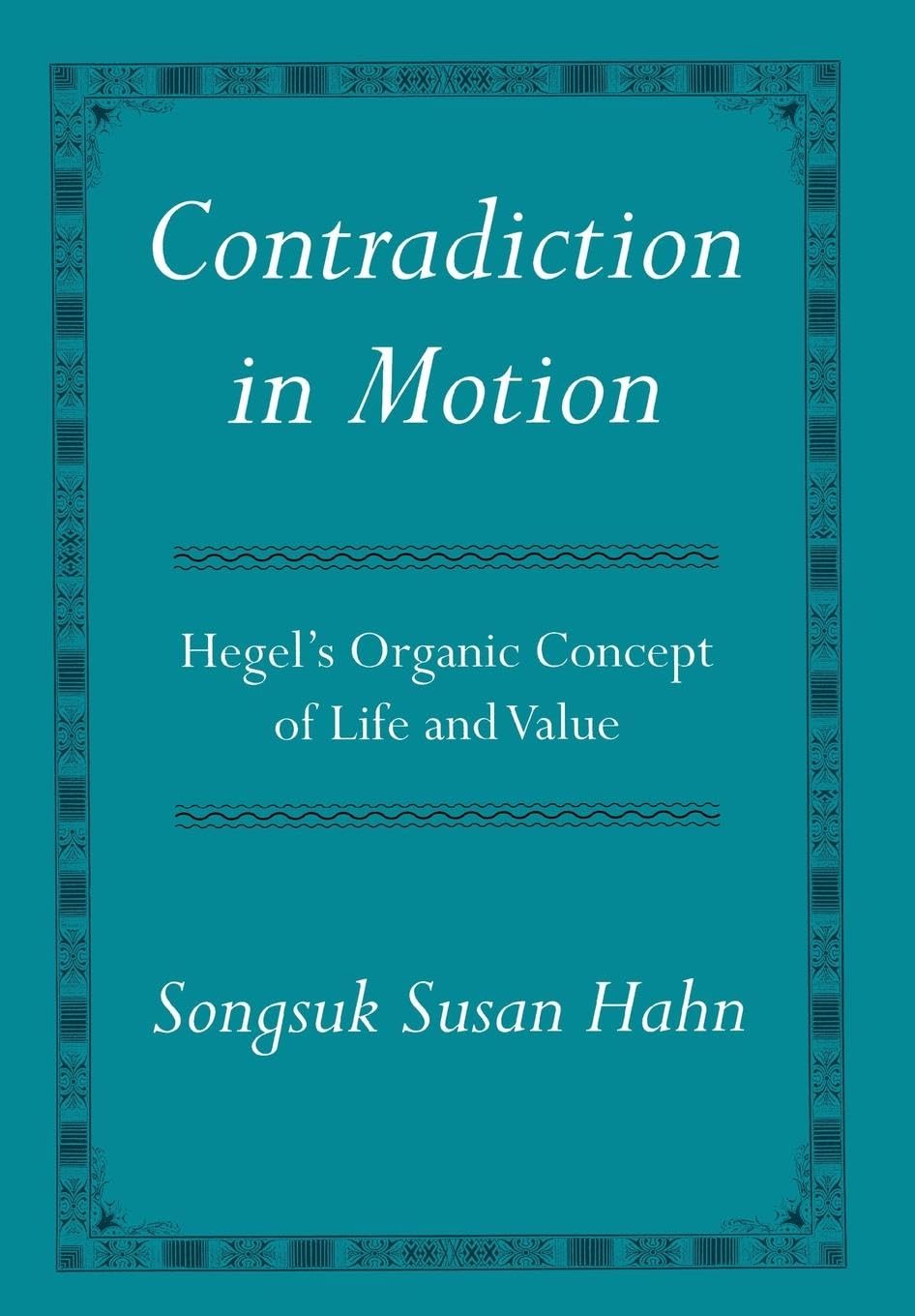 Buy Contradiction in Motion: Hegel's Organic Concept of Life and Value by Songsuk Susan Hahn | Cornell Univ Pr | Hardcover | Philosophy Text — BookShops.in