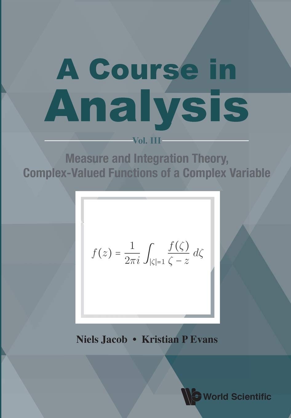 Buy A Course In Analysis Vol. III: Measure And Integration Theory, Complex-Valued Functions Of A Complex Variable by Niels Jacob, Kristian P. Evans | World Scientific | English Paperback | 9789813221635 — BookShops.in