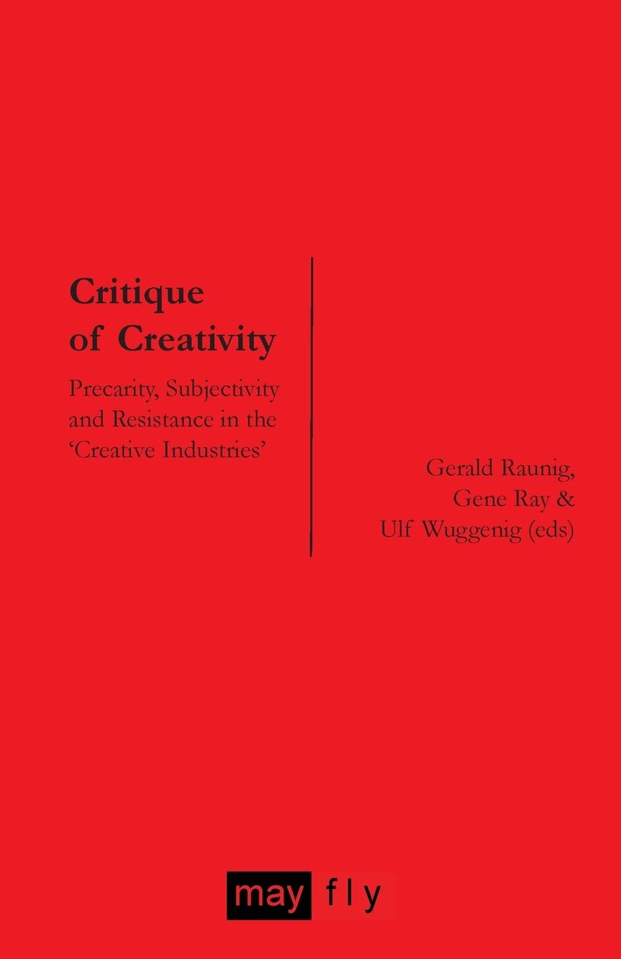 Buy Critique of Creativity: Precarity, Subjectivity and Resistance in the Creative Industries | Gerald Raunig, Gene Ray, Ulf Wuggenig | MayFly | Hardcover | Arts, Film & Photography Theory — BookShops.in