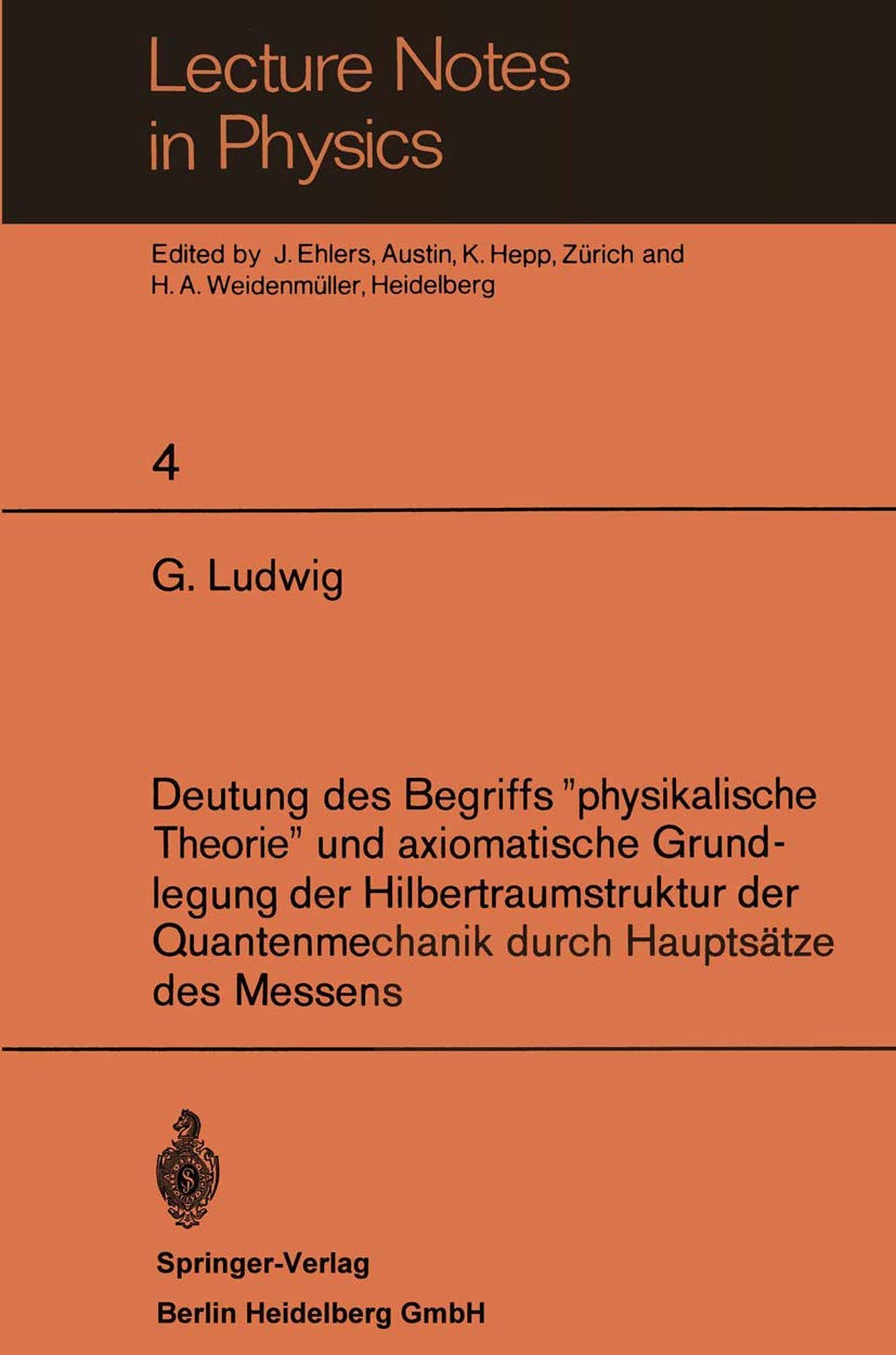 Buy Deutung des Begriffs "physikalische Theorie" und axiomatische Grundlegung der Hilbertraumstruktur der Quantenmechanik durch Hauptsätze des Messens: 4 (Lecture Notes in Physics) by G. Ludwig, J. Ehlers, K. Hepp | Springer-Verlag | German Hardcover | 1970 Edition | Higher Education Textbook | Bookshops.in — BookShops.in