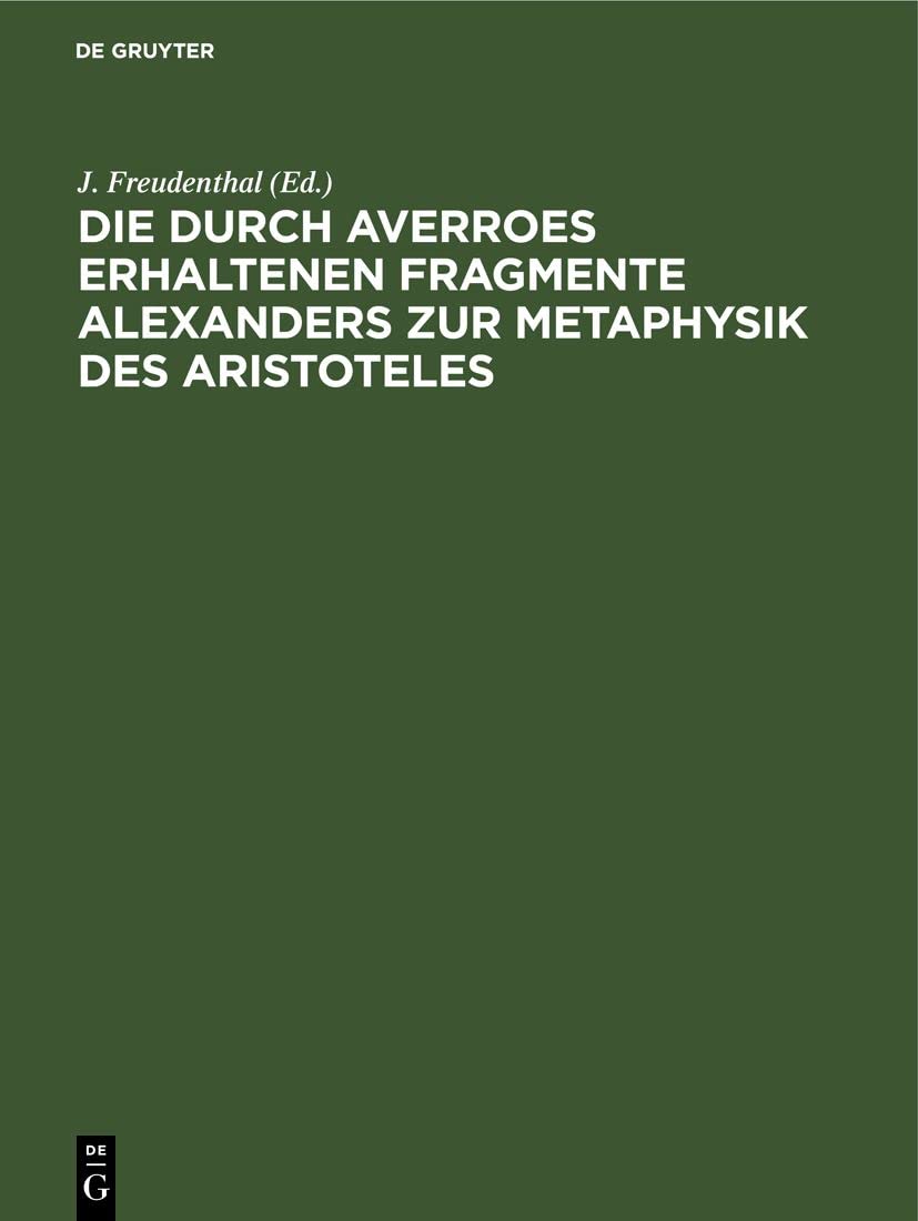 Buy Die Durch Averroes Erhaltenen Fragmente Alexanders Zur Metaphysik Des Aristoteles by J. Freudenthal & S. Fränkel, De Gruyter, German, Paperback, Reprint 2021 — BookShops.in