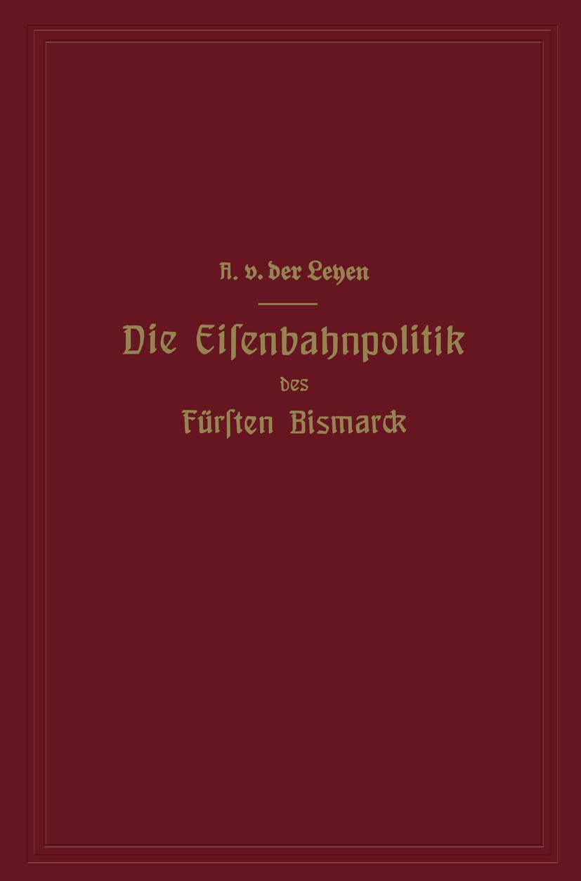 Buy Die Eisenbahnpolitik des Fürsten Bismarck by Alfred Von Der Leyen: German Hardcover Historical Analysis | Springer-Verlag — BookShops.in