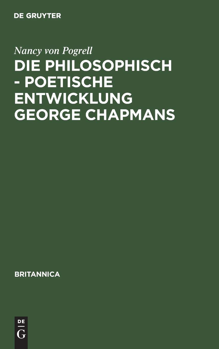 Buy Die Philosophisch-Poetische Entwicklung George Chapmans: Ein Versuch Zur Interpretation Seines Werkes (Britannica 18) by Nancy Von Pogrell | De Gruyter Hardcover German Edition | Literary Theory & Criticism — BookShops.in