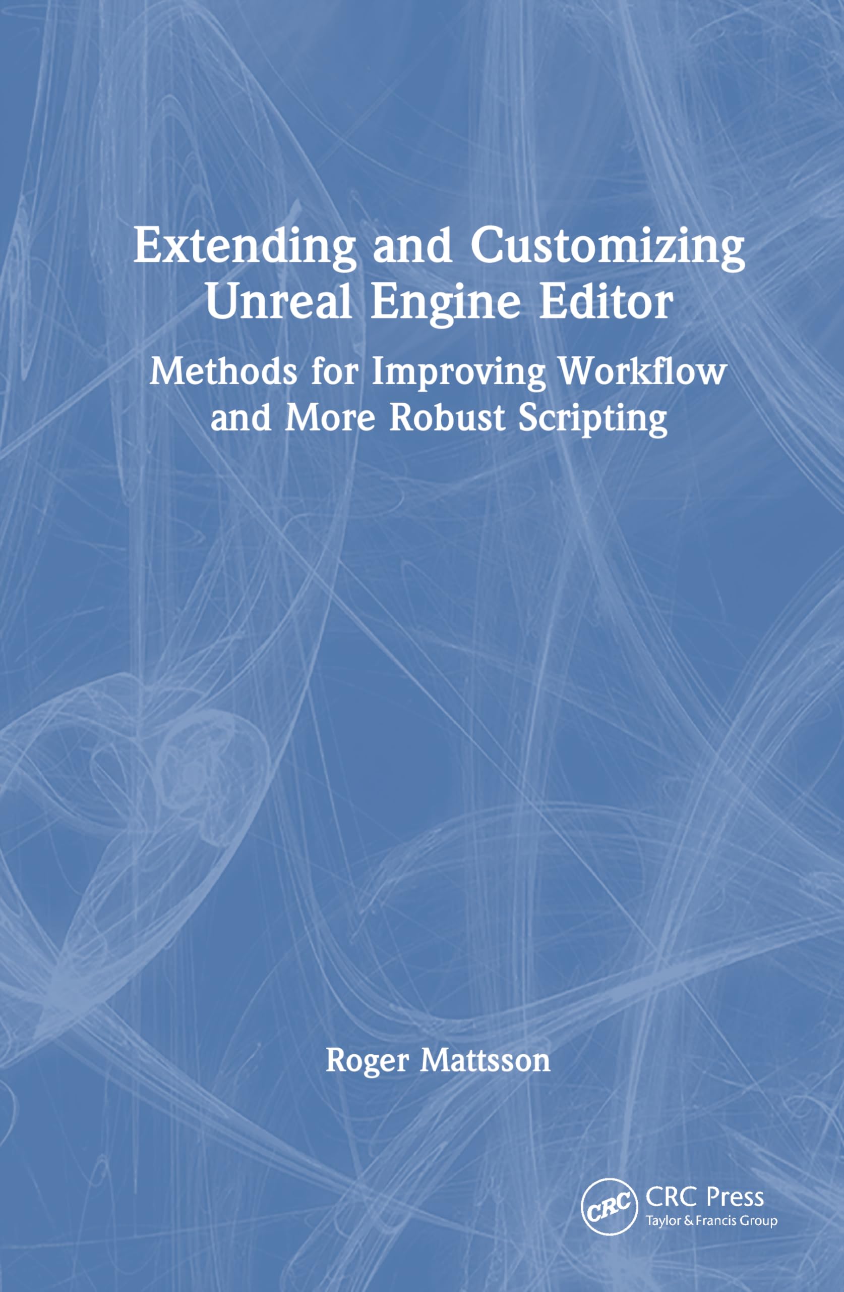 Buy Extending and Customizing Unreal Engine Editor: Methods for Improving Workflow and More Robust Scripting by Roger Mattsson | CRC Press | Hardcover | 1st Edition | Game Programming Book — BookShops.in