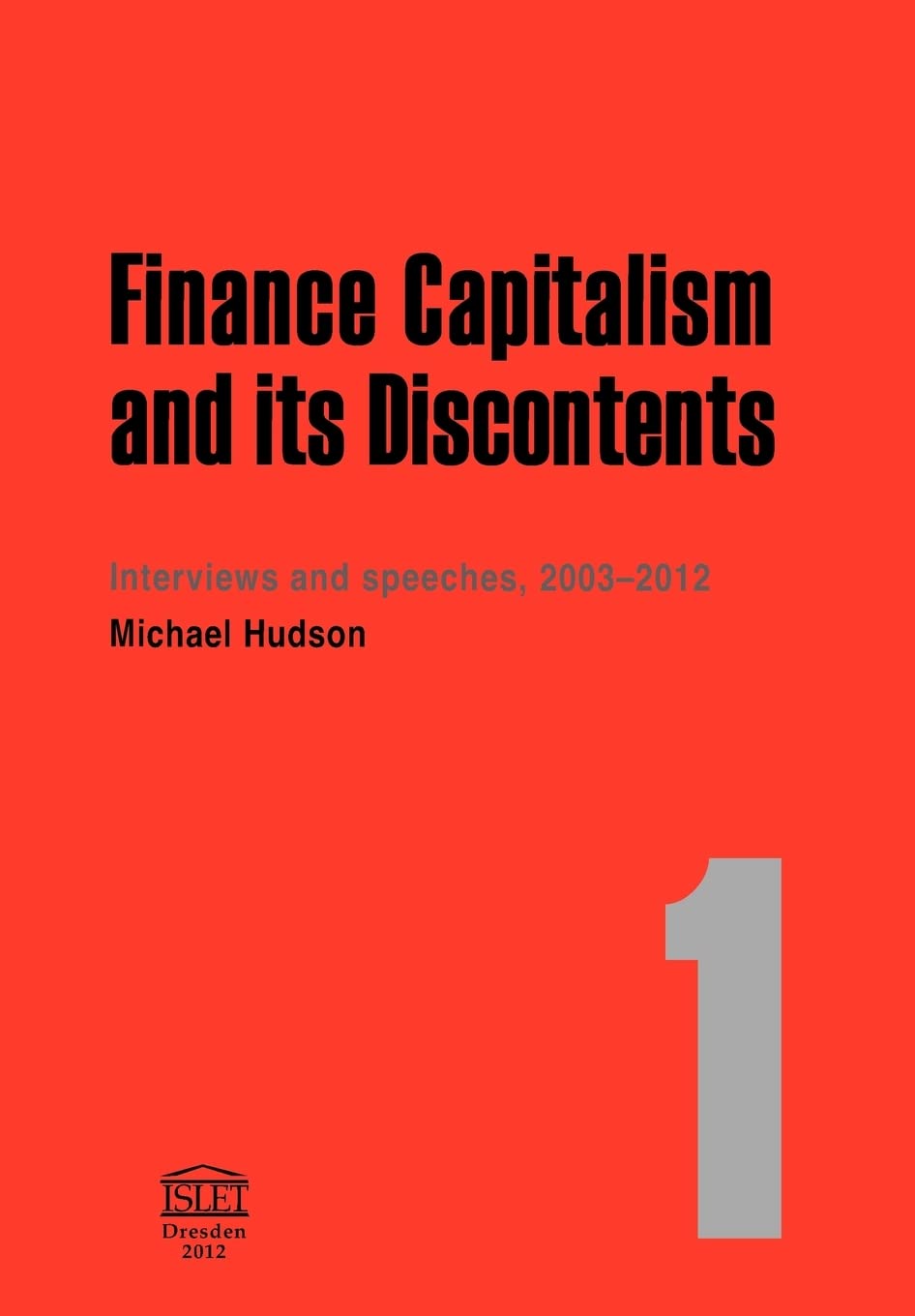 Buy Finance Capitalism and Its Discontents. 1: Interviews and Speeches, 2003-2012 by Michael Hudson | Islet Verlag | Hardcover | English | ISBN 9783981484212 — BookShops.in