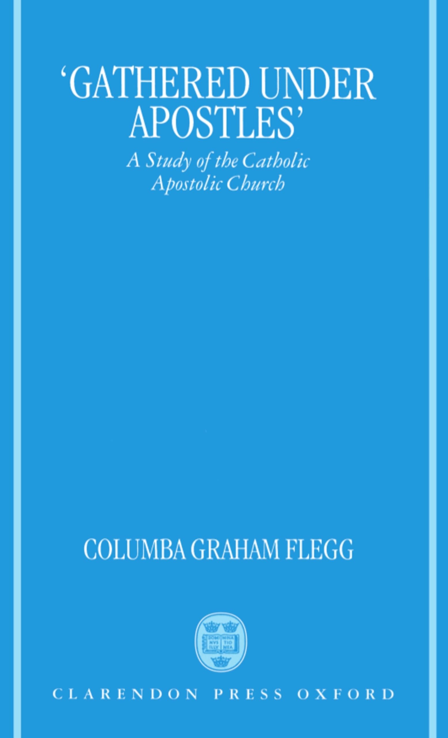 Buy Gathered Under Apostles: A Study of the Catholic Apostolic Church by Columba G. Flegg | Hardcover | Clarendon Press | History & Theology of Christian Charismatic Renewal — BookShops.in
