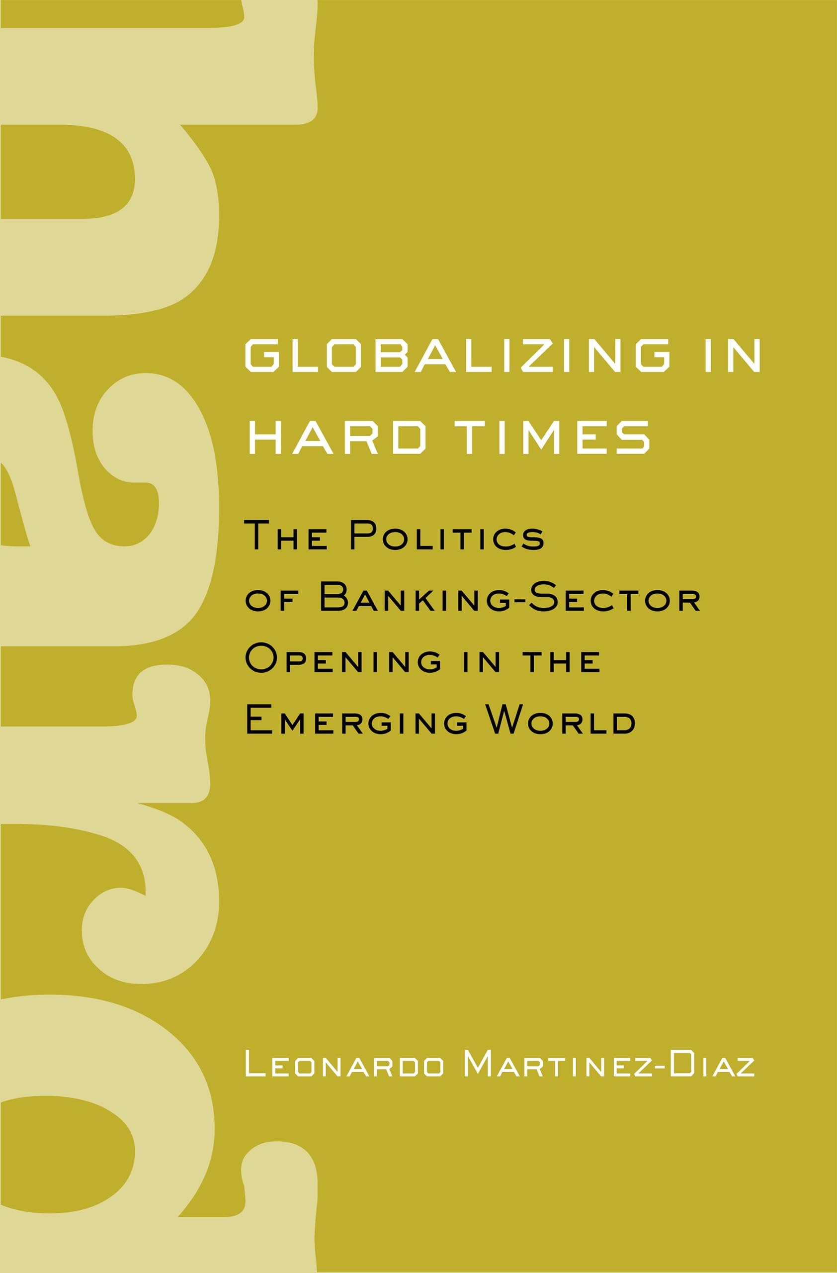 Buy Globalizing in Hard Times: The Politics of Banking-Sector Opening in the Emerging World by Leonardo Martinez-Diaz - Cornell University Press - English - Paperback — BookShops.in