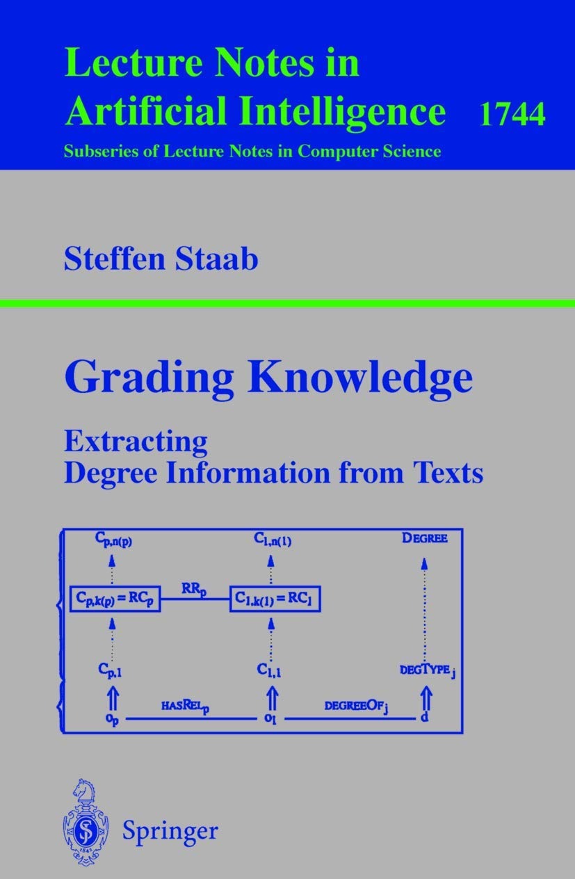 Buy Grading Knowledge: Extracting Degree Information from Texts (Lecture Notes in Computer Science, 1744) by Steffen Staab | Springer-Verlag | English | Paperback | 1999 Edition — BookShops.in