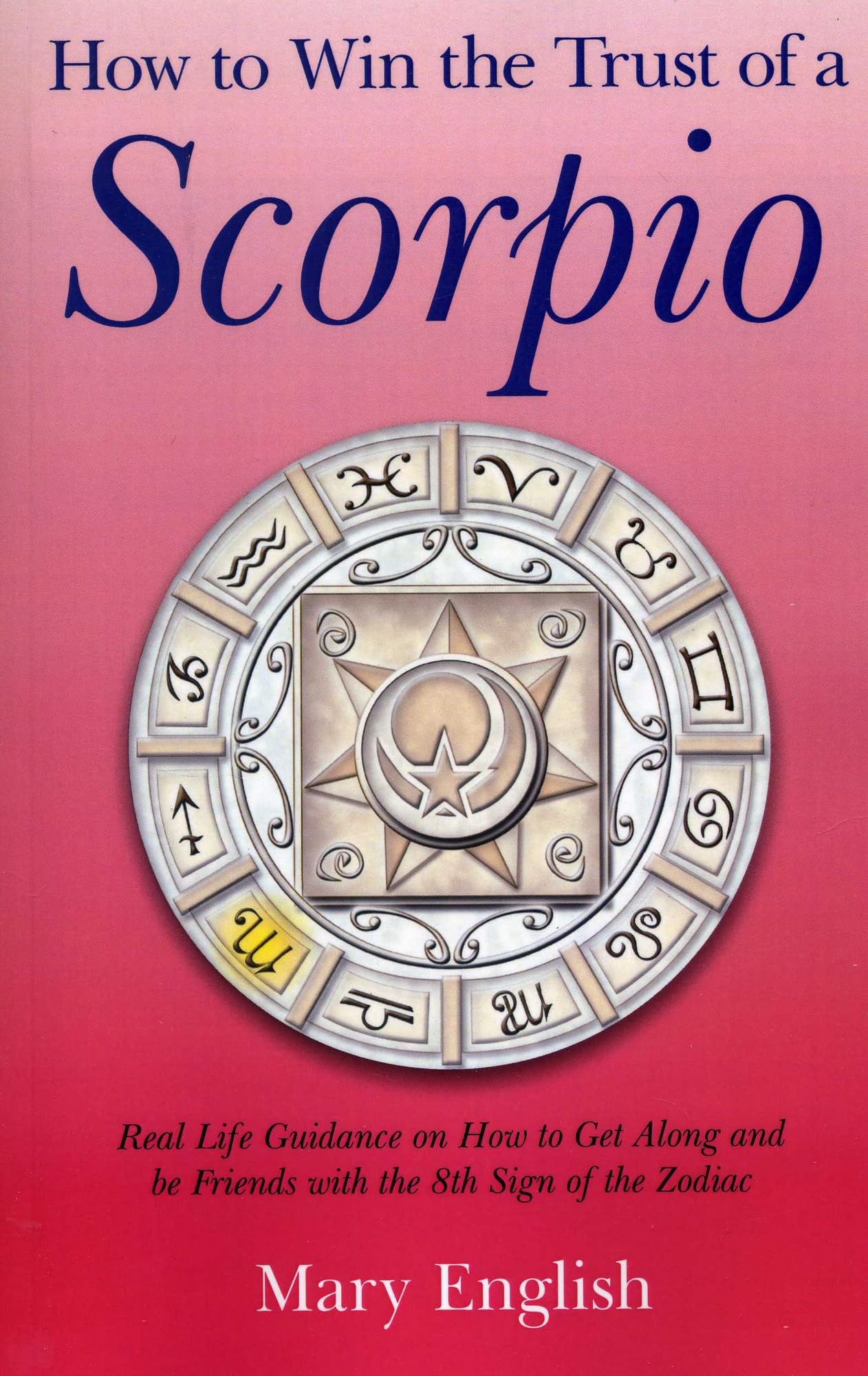 Buy How to Win the Trust of a Scorpio: Real Life Guidance on Getting Along and Befriending the Eighth Sign of the Zodiac by Mary English (Dodona Books, English, Paperback, Reprint) — BookShops.in