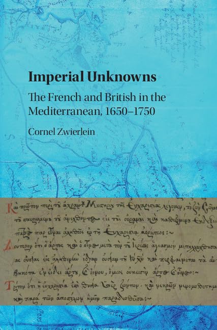 Buy Imperial Unknowns: The French and British in the Mediterranean, 1650–1750 by Cornel Zwierlein | Cambridge University Press | Hardcover | English | Political Science & International Relations — BookShops.in