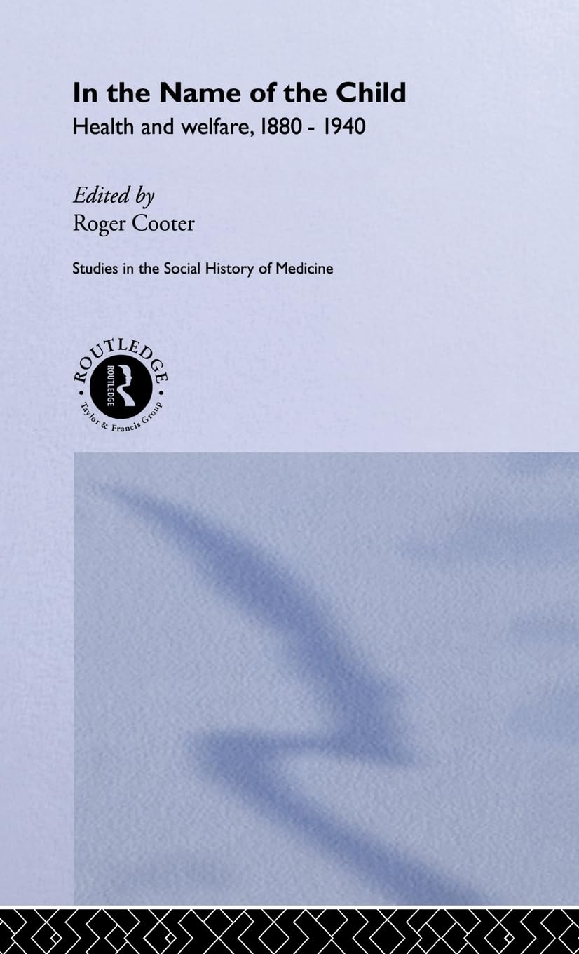 Buy In the Name of the Child: Health and Welfare, 1880-1940 by Cooter Roger | Routledge Hardcover | Studies in Social History of Medicine | Higher Education Textbook on Child Welfare History — BookShops.in