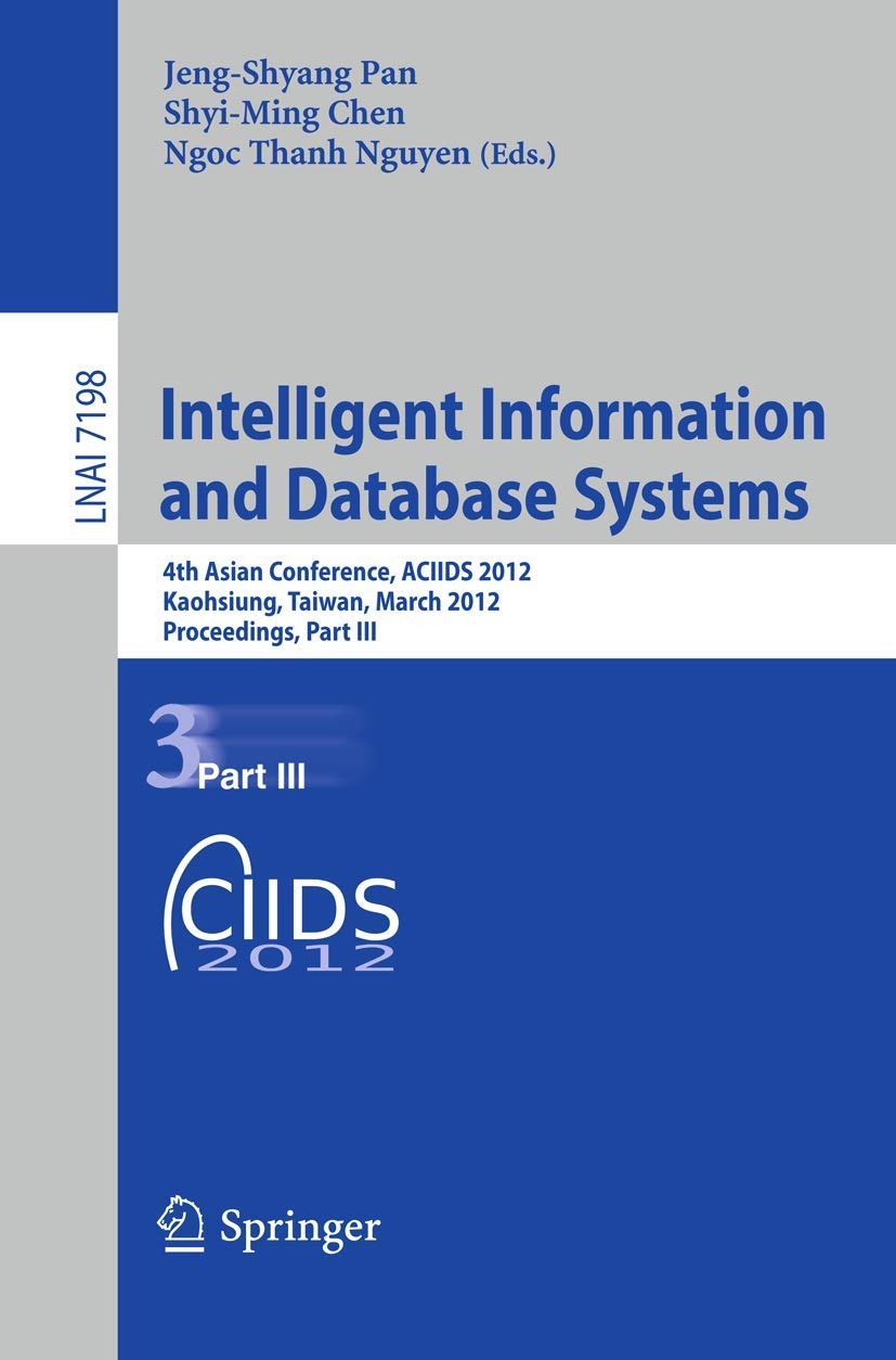 Buy Intelligent Information and Database Systems: ACIIDS 2012 Proceedings Part III (LNAI 7198) by Jeng-Shyang Pan, Shyi-Ming Chen, Ngoc-Thanh Nguyen | Springer-Verlag | English | Paperback | Illustrated Edition — BookShops.in