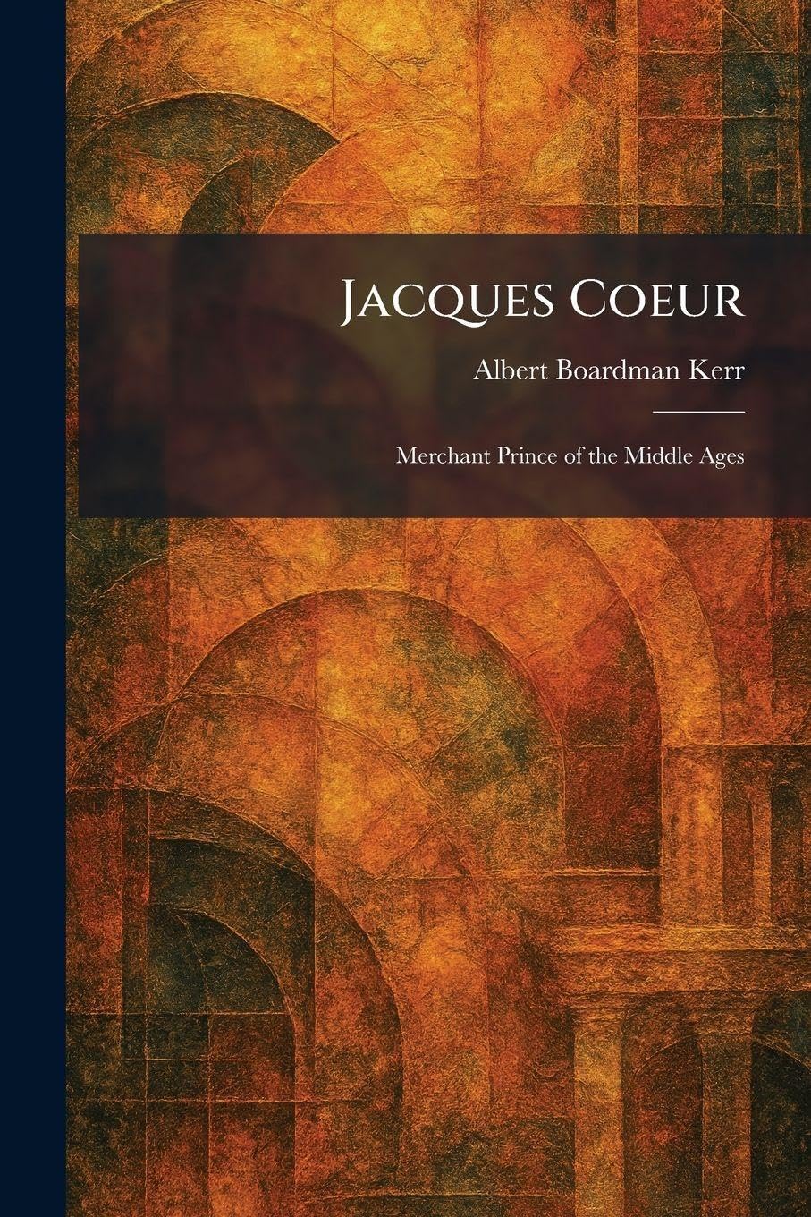 Buy Jacques Coeur: Merchant Prince of the Middle Ages by Albert Boardman Kerr - Hardcover | Tradd Street Press | Economic History — BookShops.in