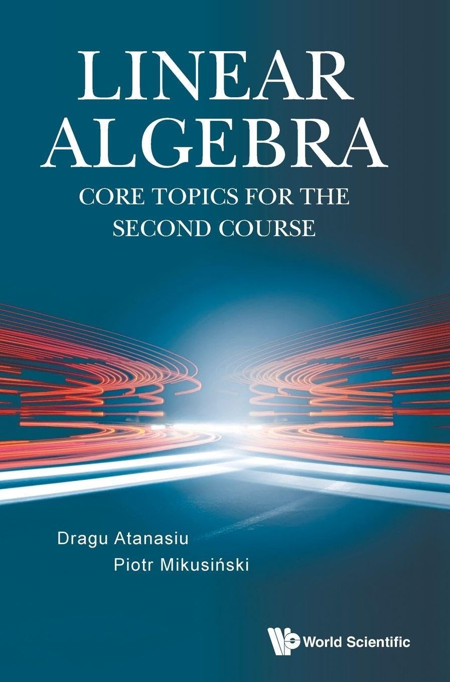 Buy Linear Algebra: Core Topics For The Second Course by Dragu Atanasiu and Piotr Mikusinski | World Scientific | English | Paperback | 9789811258541 — BookShops.in