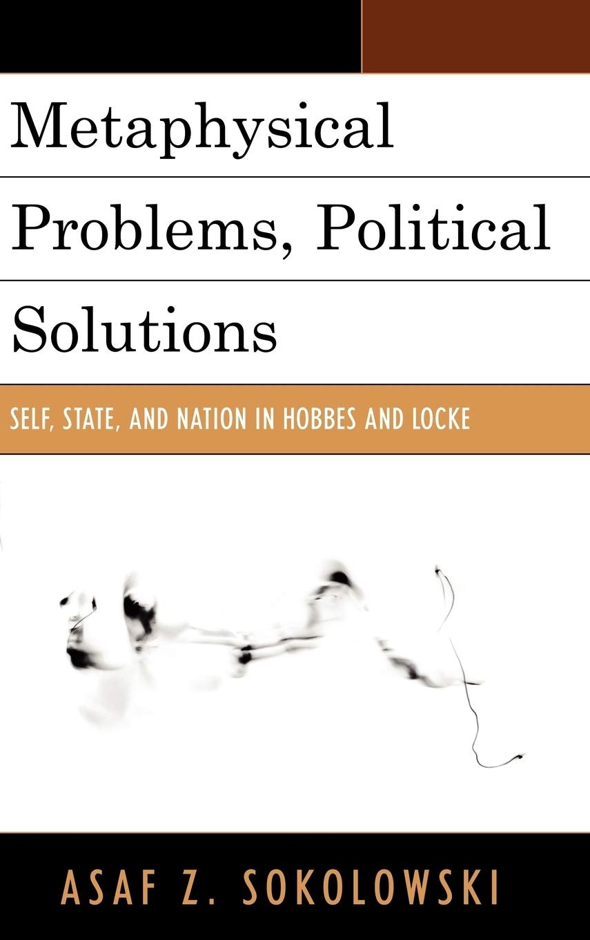 Buy Metaphysical Problems Political Solutions: Self State and Nation in Hobbes and Locke by Asaf Z. Sokolowski - Lexington Books Paperback English 2011 — BookShops.in