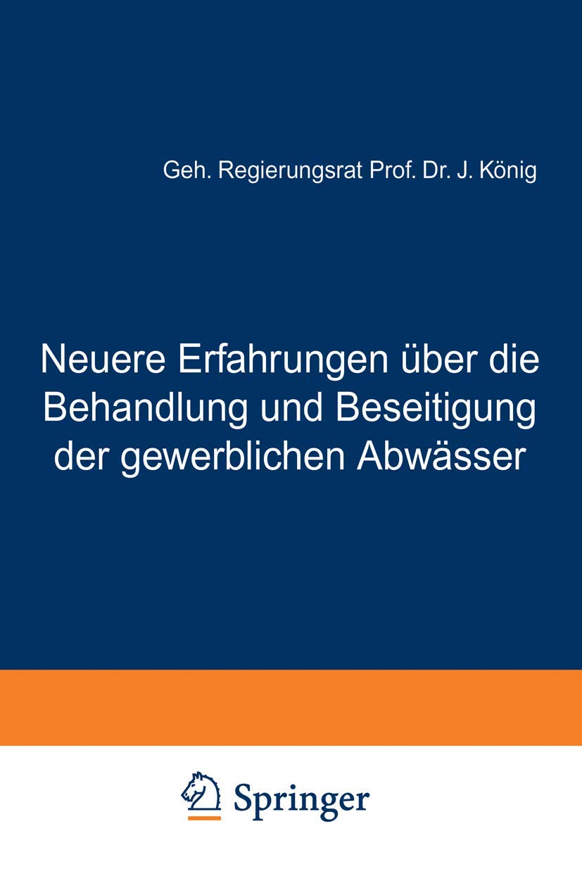 Buy Neuere Erfahrungen über die Behandlung und Beseitigung der gewerblichen Abwässer by J. König: German Language Civil Engineering Textbook on Industrial Wastewater (Springer-Verlag, 1911 Edition, Paperback) — BookShops.in
