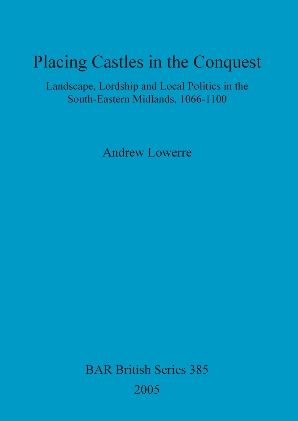 Buy Placing Castles in the Conquest: Landscape, Lordship and Local Politics in the South-Eastern Midlands, 1066-1100 by Andrew Lowerre, BAR Publishing, Hardcover, 9781841717029, Archaeology — BookShops.in