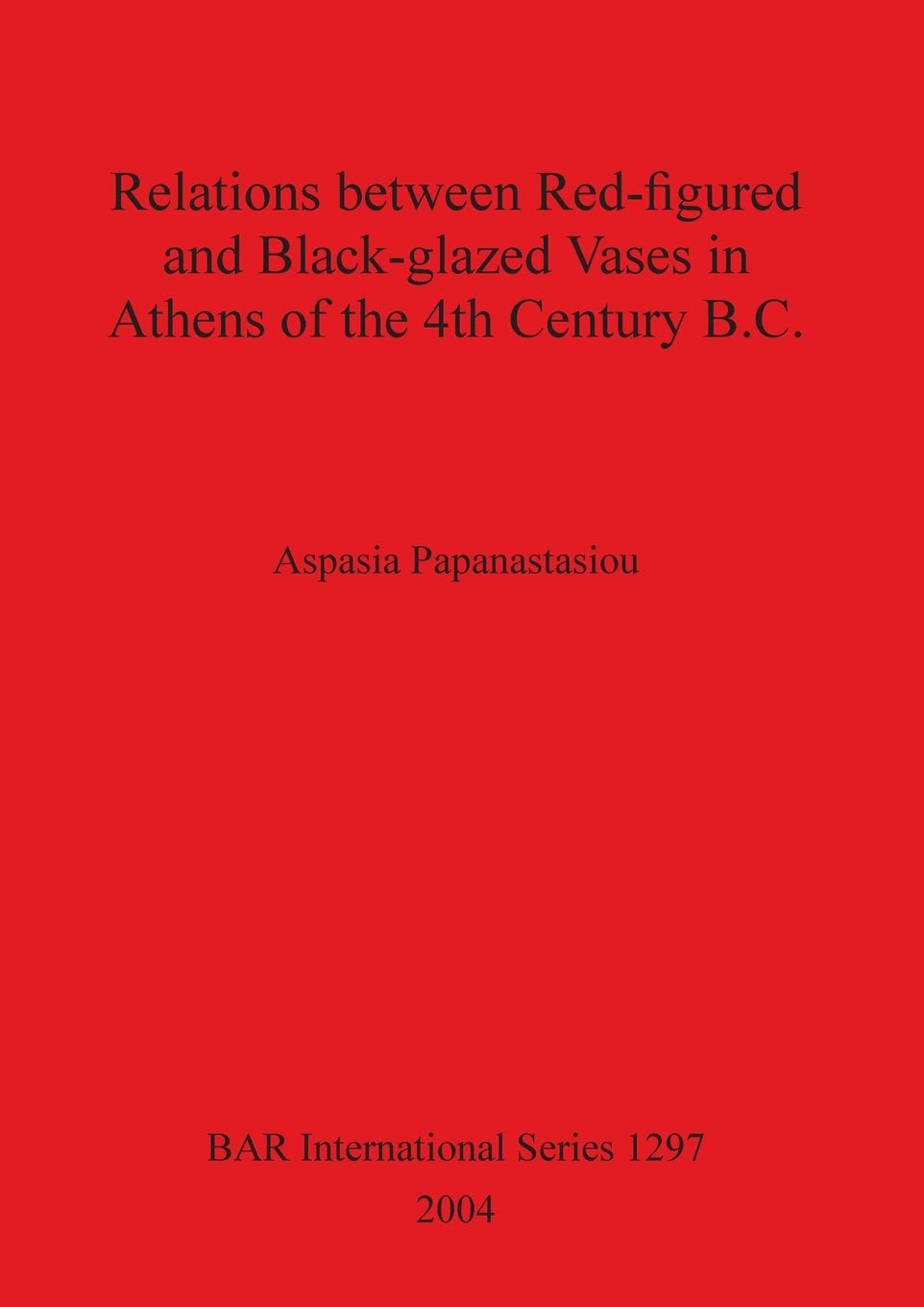 Buy Relations between Red-figured and Black-glazed Vases in Athens of the 4th Century B.C. by Aspasia Papanastasiou | BAR Publishing | Hardcover | 9781841713816 — BookShops.in