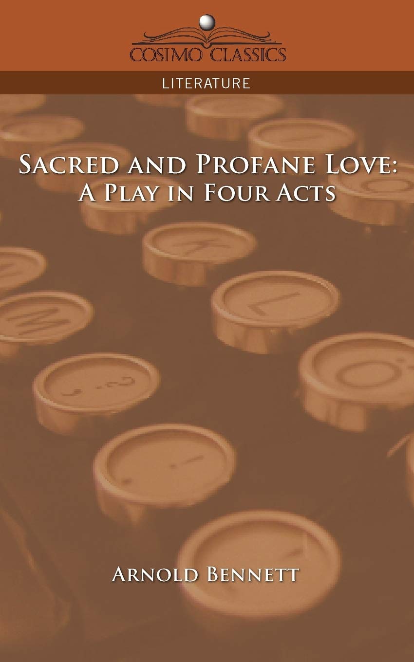 Buy Sacred and Profane Love: A Play in Four Acts by Arnold Bennett | Cosimo Classics | Hardcover | English Literature | Bookshops.in — BookShops.in