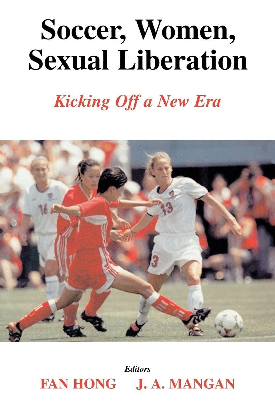 Buy Soccer, Women, Sexual Liberation: Kicking Off a New Era by Fan Hong and J.A. Mangan | Routledge Hardcover | Bookshops.in — BookShops.in