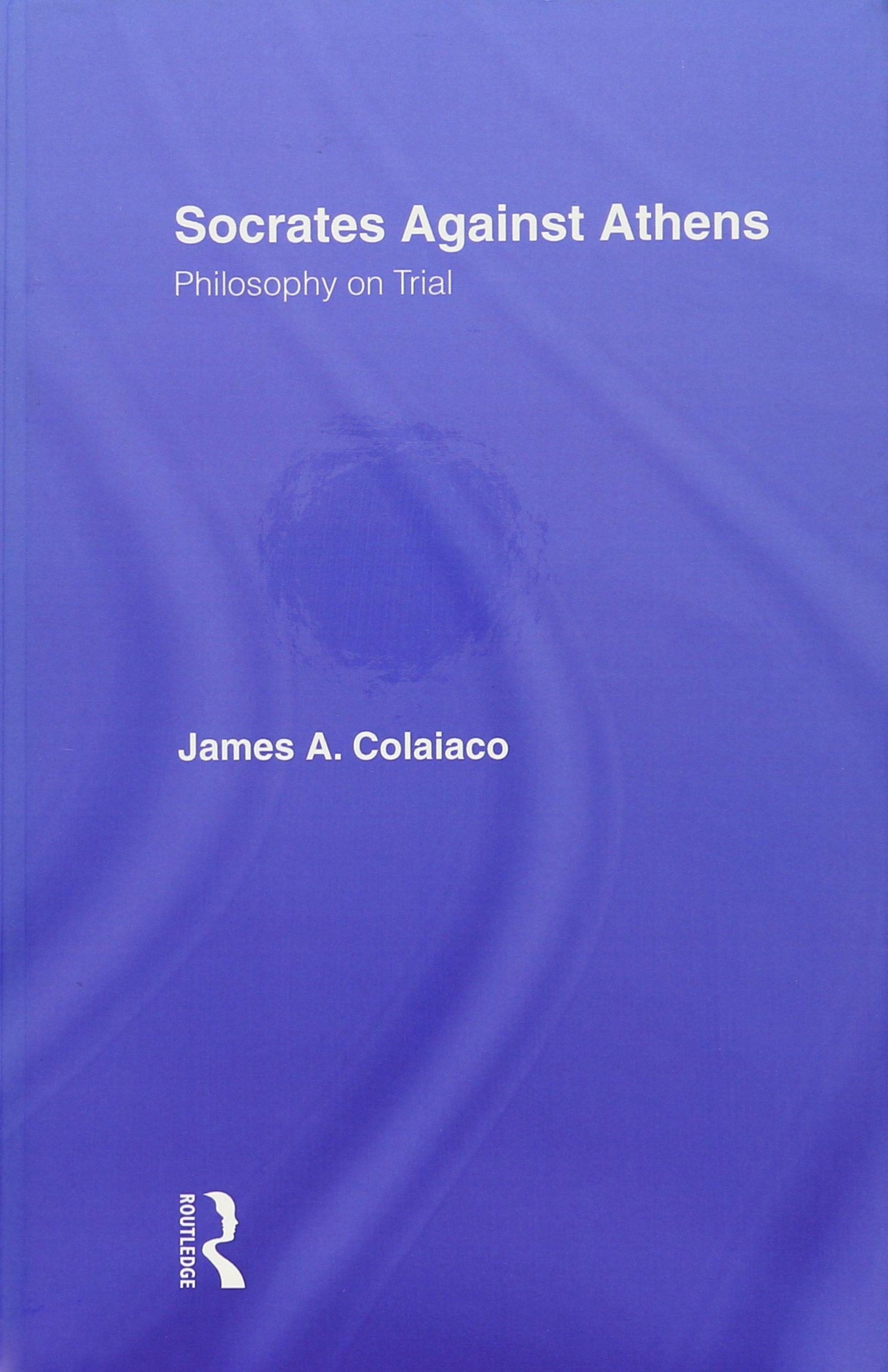 Buy Socrates Against Athens: Philosophy on Trial by James A. Colaiaco | Routledge Hardcover 1st Edition | History & Philosophy Book — BookShops.in