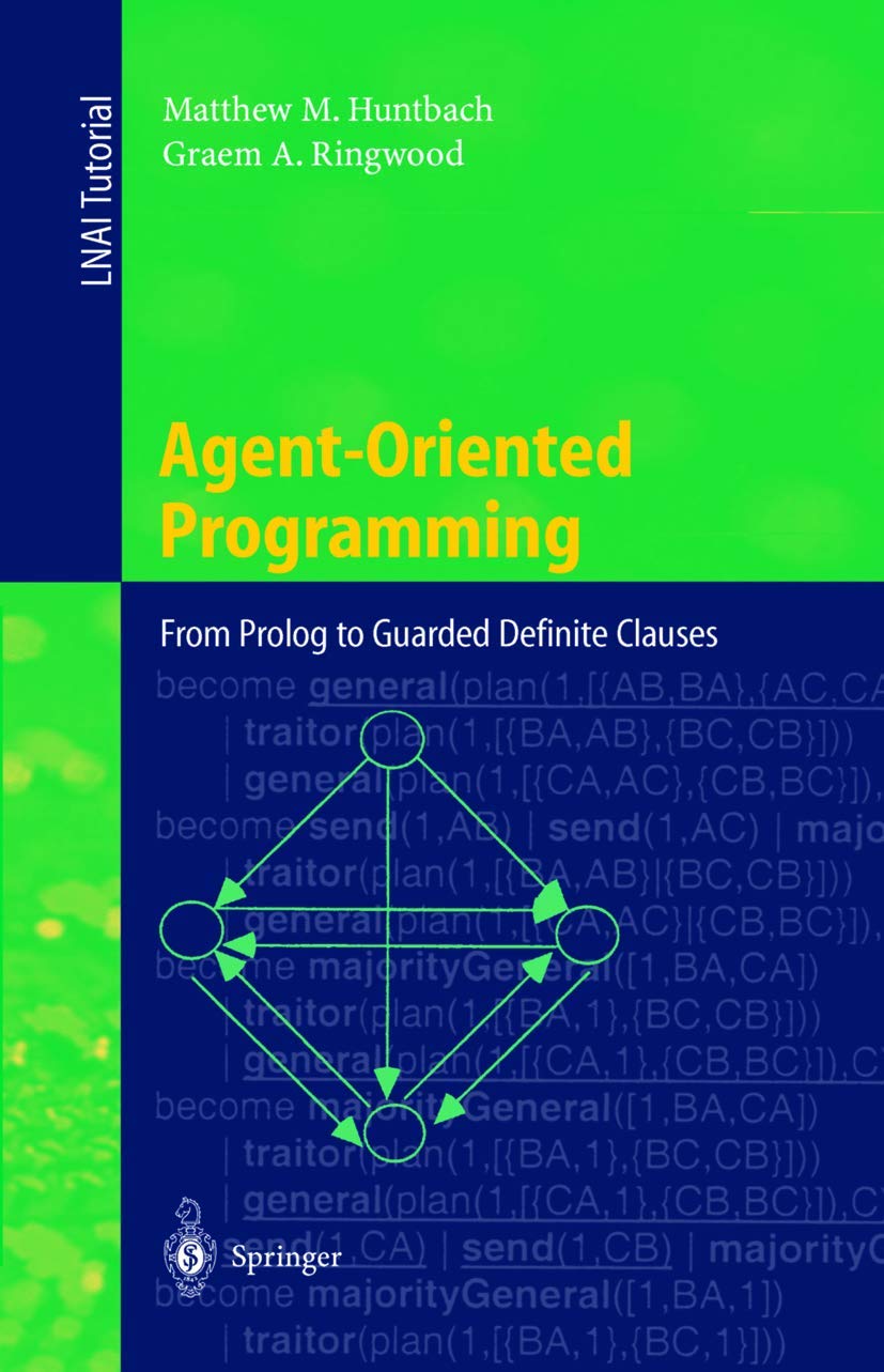 Buy Agent-Oriented Programming: From Prolog to Guarded Definite Clauses (Lecture Notes in Computer Science 1630) by Matthew M. Huntbach & Graem A. Ringwood – Springer-Verlag, English, Hardcover, 1999 Edition — BookShops.in