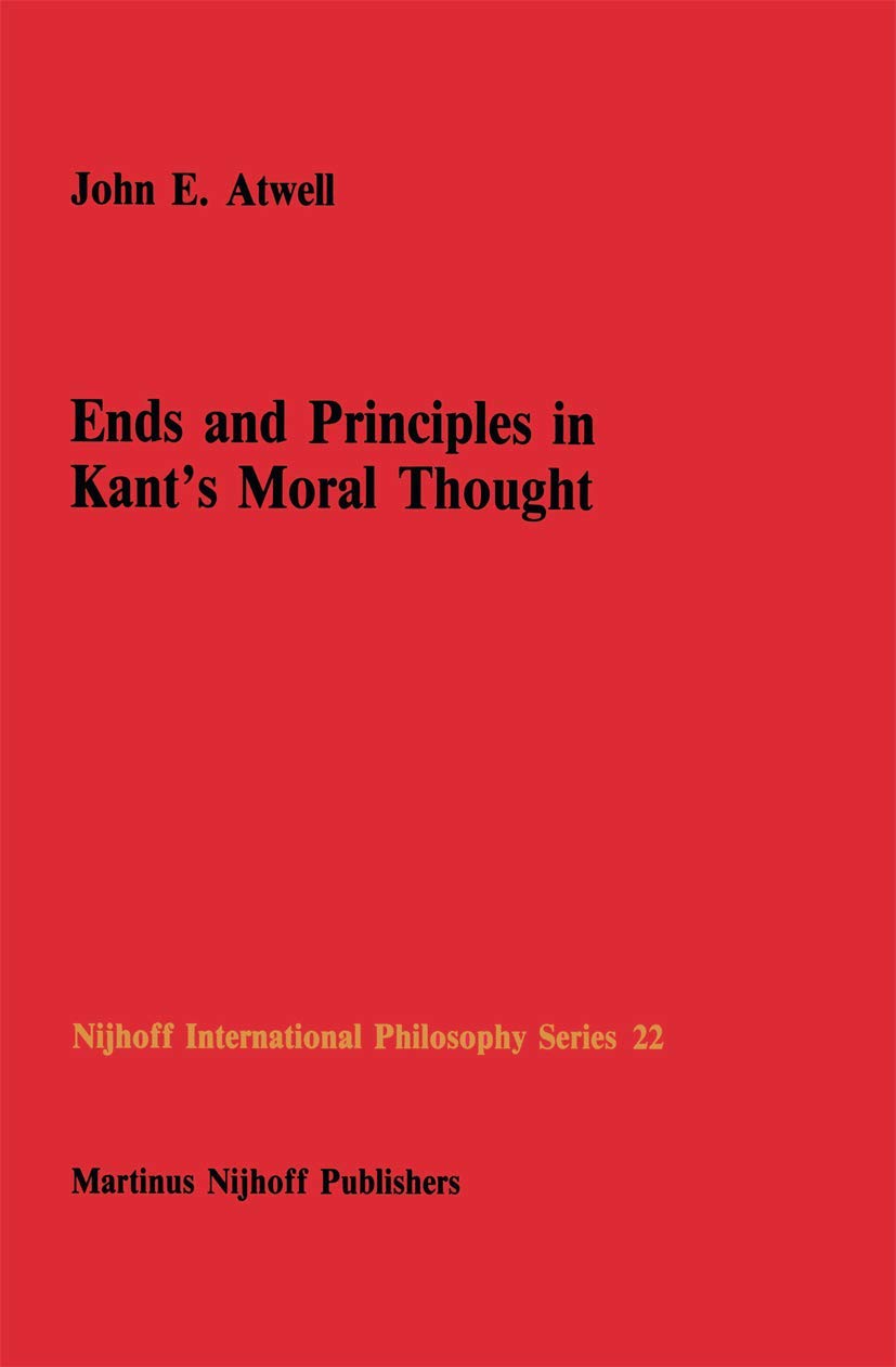 Buy Ends and Principles in Kant’s Moral Thought by John E. Atwell | Kluwer Academic Publishers | Hardcover | 1986 Edition | Ethics Philosophy Textbook — BookShops.in