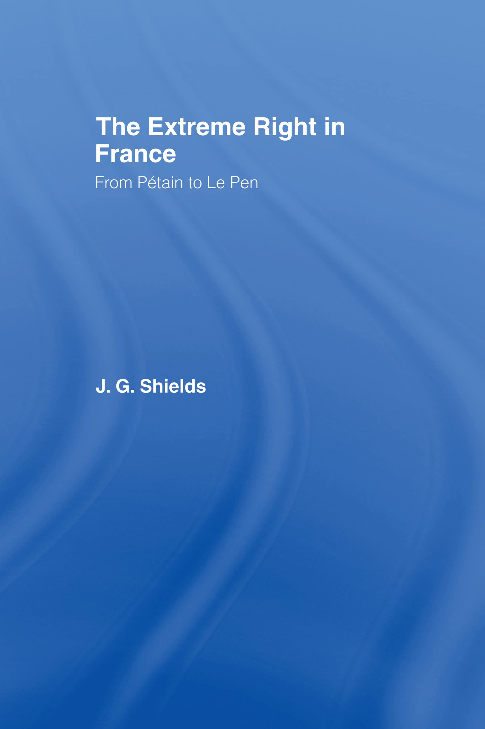 Buy The Extreme Right in France: From Petain to Le Pen by James Shields | Routledge | Hardcover | 1st Edition | Political Science Textbook — BookShops.in