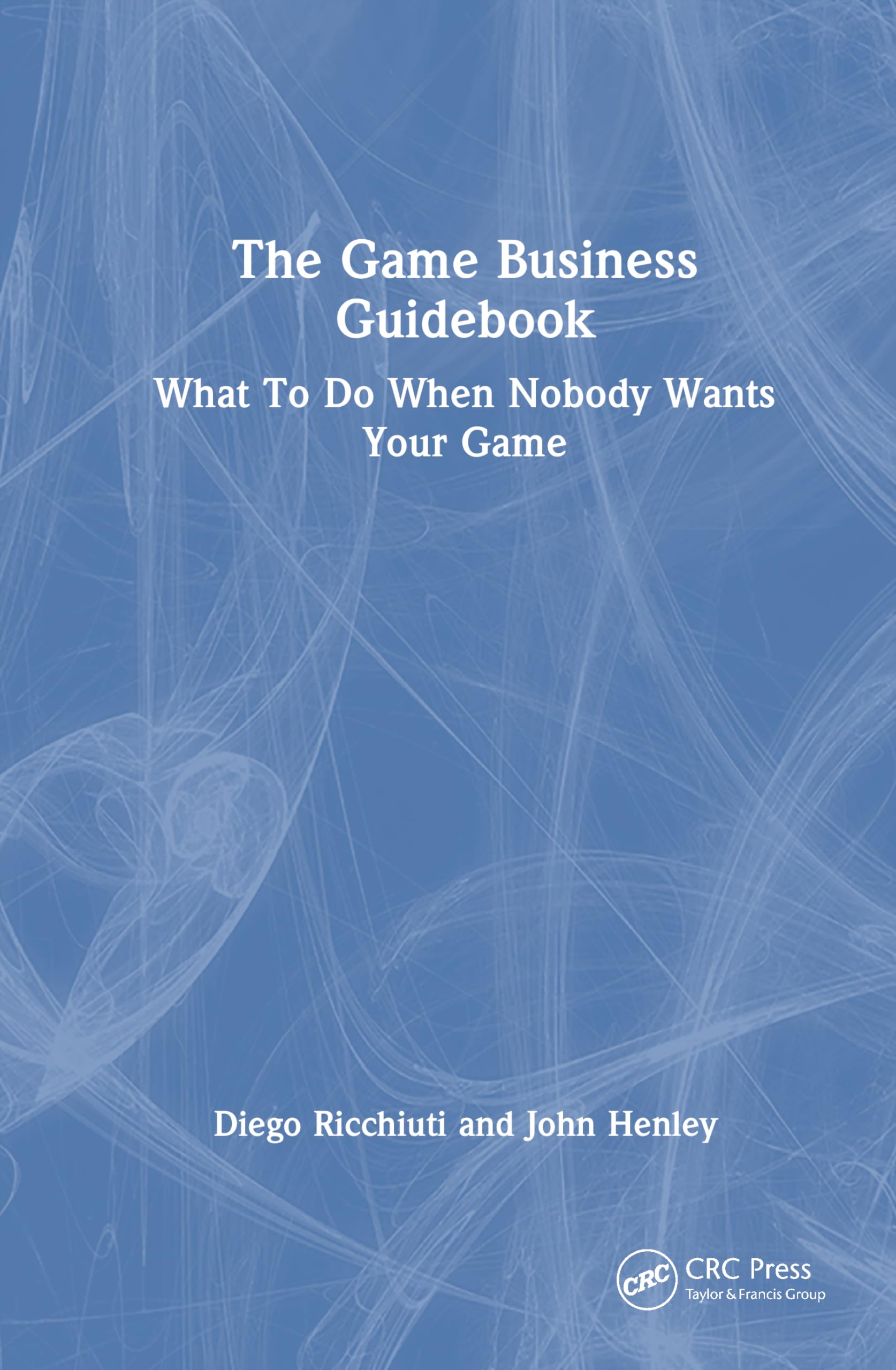 Buy The Game Business Guidebook: What to Do When Nobody Wants Your Game by Diego Ricchiuti & John Henley | CRC Press | English | Hardcover | 1st Edition | Business & Entrepreneurship Book — BookShops.in