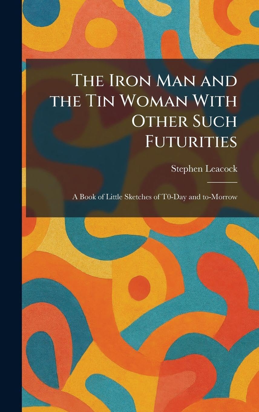 Buy The Iron Man and the Tin Woman With Other Such Futurities by Stephen Leacock | Tradd Street Press | Hardcover | Literature & Fiction Anthologies — BookShops.in