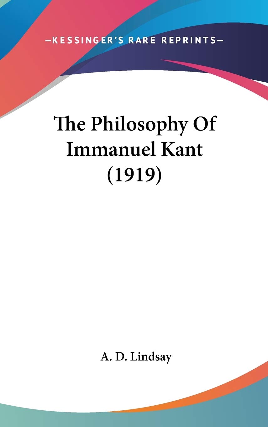 Buy The Philosophy Of Immanuel Kant (1919) by A. D. Lindsay | Hardcover | Kessinger Publishing | English | Higher Education Textbooks | Philosophy Epistemology — BookShops.in