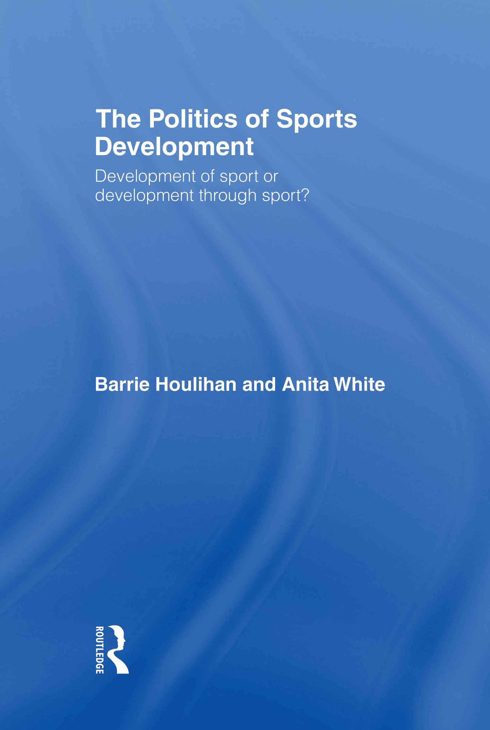 Buy The Politics of Sport Development: Development of Sport or Development Through Sport – Barrie Houlihan, Anita White | Bookshops.in — BookShops.in