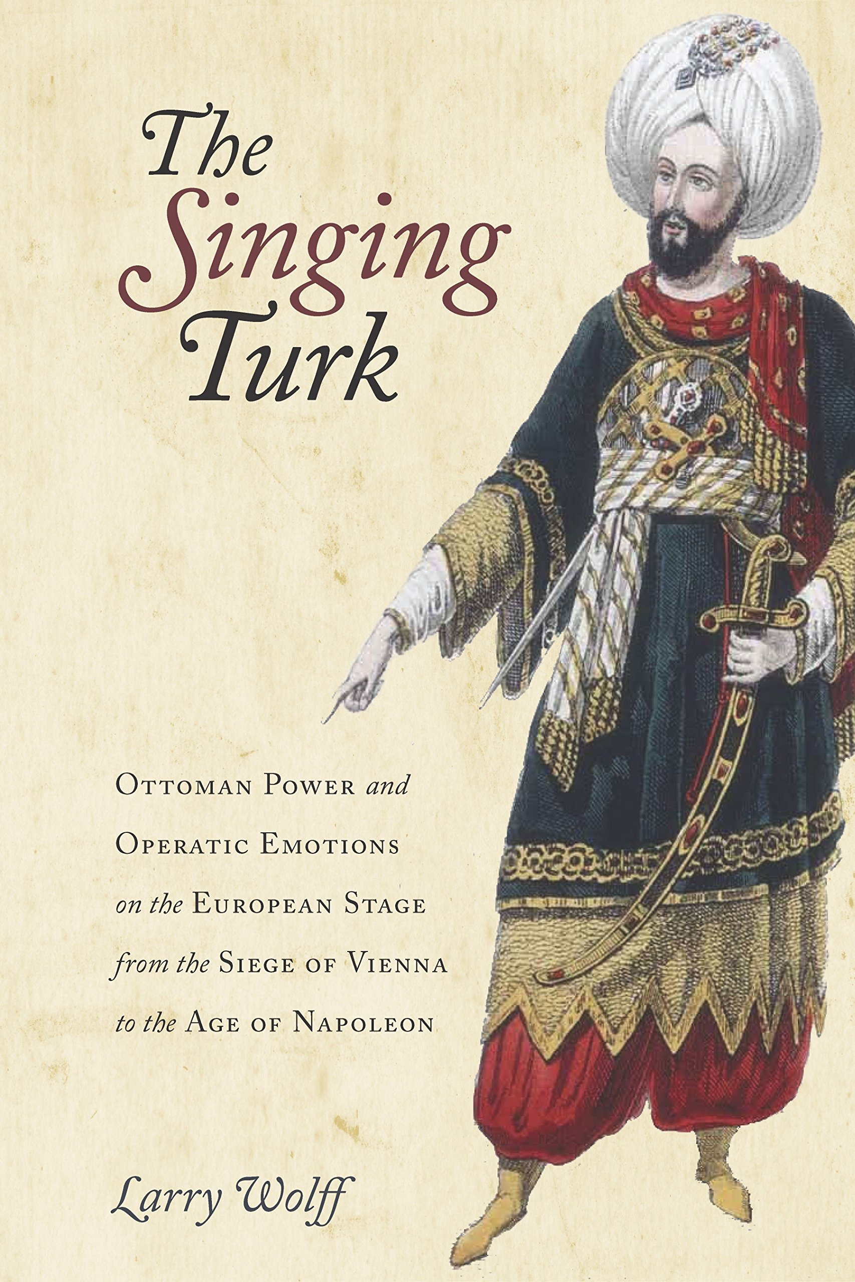 Buy The Singing Turk: Ottoman Power and Operatic Emotions on the European Stage from the Siege of Vienna to the Age of Napoleon by Larry Wolff | Stanford Univ Pr | English | Paperback | New Edition — BookShops.in