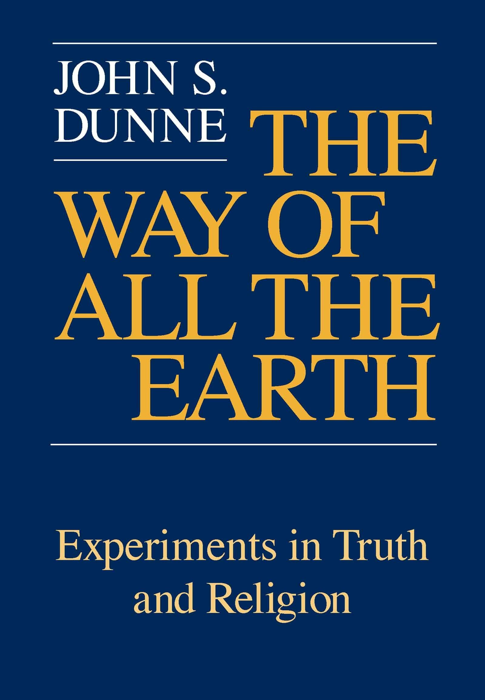 Buy The Way of All the Earth: Experiments in Truth and Religion by John S. Dunne | University of Notre Dame Press | Hardcover | Religious Studies & Theology — BookShops.in