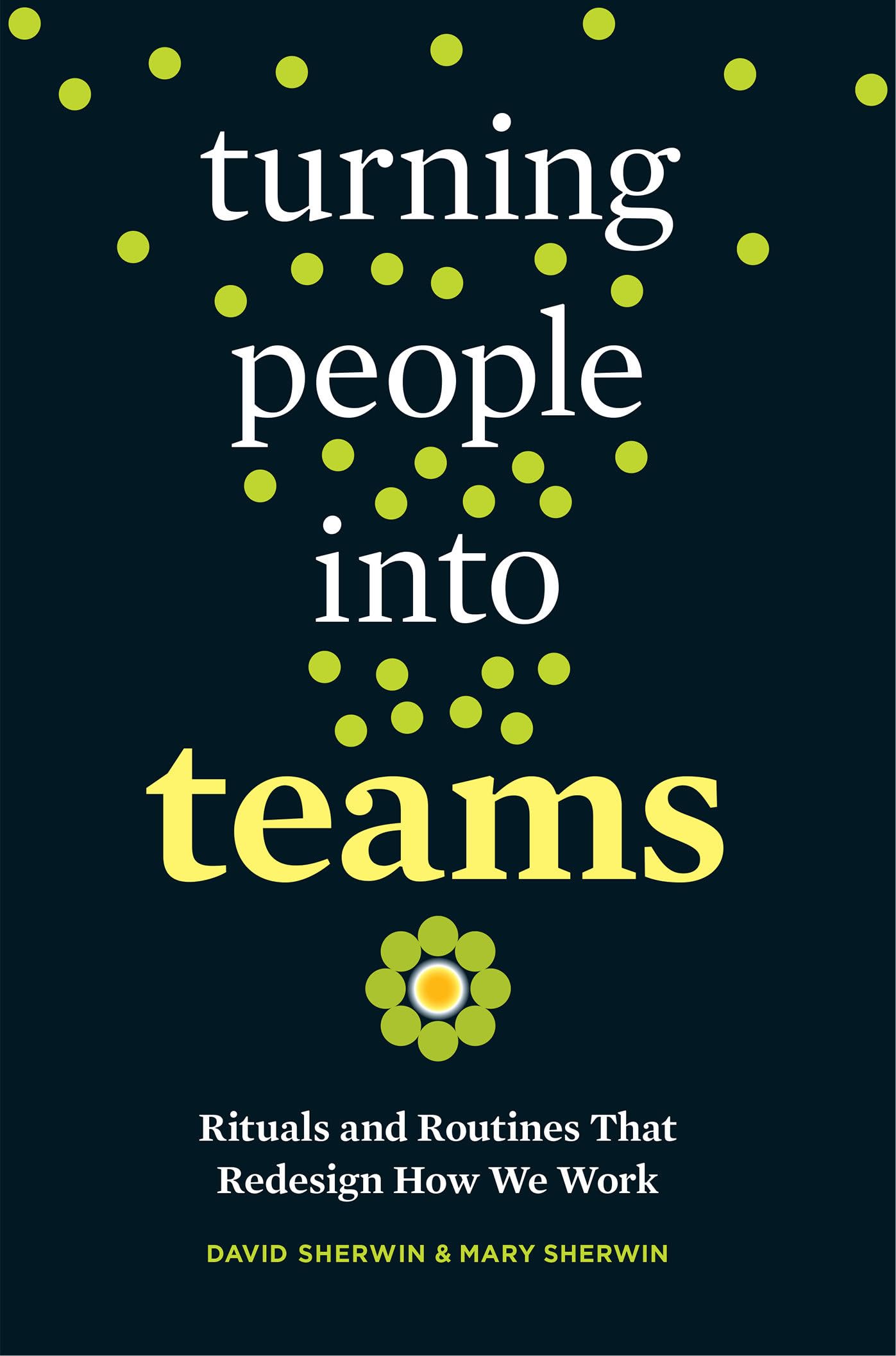 Buy Turning People into Teams: Rituals and Routines That Redesign How We Work by David Sherwin and Mary Sherwin | Berrett-Koehler Publishers | Hardcover | English | 2018 | Business & Economics | Analysis & Strategy — BookShops.in