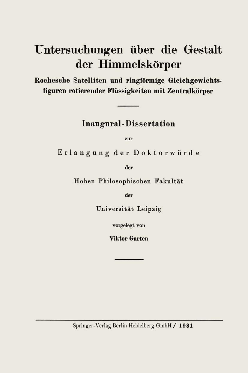 Buy Untersuchungen über die Gestalt der Himmelskörper: Rochesche Satelliten und ringförmige Gleichgewichtsfiguren rotierender Flüssigkeiten mit Zentralkörper by Viktor Garten | Springer-Verlag | German Hardcover | 1931 Edition | Astronomy & Astrophysics Higher Education Textbook — BookShops.in