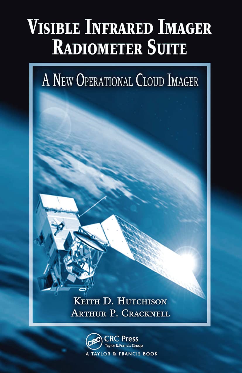 Buy Visible Infrared Imager Radiometer Suite: A New Operational Cloud Imager by Keith D. Hutchison, Arthur P. Cracknell - CRC Press Hardcover, 1st Edition, Earth Sciences Textbook — BookShops.in