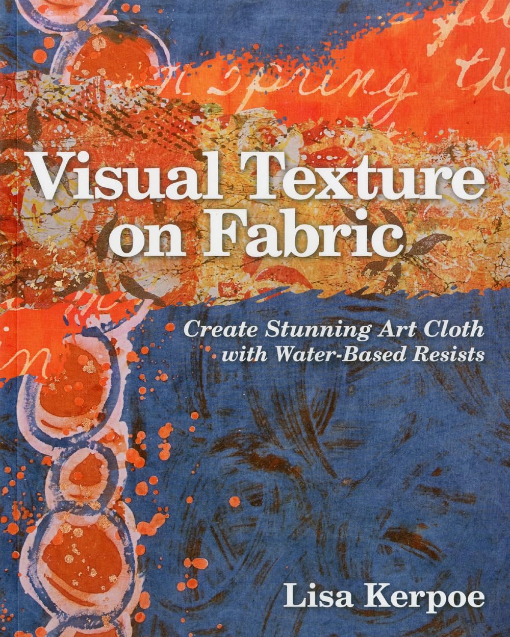 Buy Visual Texture on Fabric: Create Stunning Art Cloth with Water-Based Resists by Lisa Kerpoe | C&T Publishing | Hardcover | English | Illustrated Edition | Crafts, Hobbies & Home — BookShops.in
