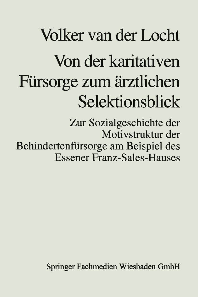 Buy Von der karitativen Fürsorge zum ärztlichen Selektionsblick: Zur Sozialgeschichte der Motivstruktur der Behindertenfürsorge am Beispiel des Essener Franz-Sales-Hauses | Volker Van Der Locht | VS Verlag | German Hardcover | 1997 Edition | Sociology Textbook — BookShops.in