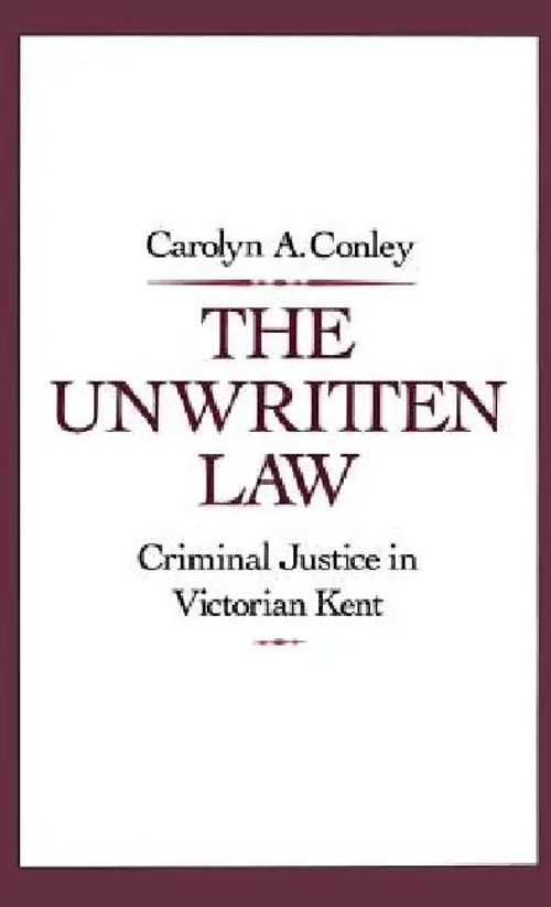 The Unwritten Law: Criminal Justice in Victorian Kent by Carolyn A. Conley view 2