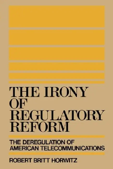 The Irony of Regulatory Reform (English, Robert Britt Horwitz)