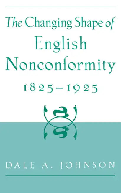 The Changing Shape of English Nonconformity, 1825-1925 (English, Dale a. Johnson)