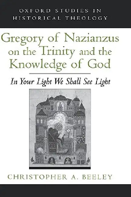 Gregory of Nazianzus on the Trinity and the Knowledge of God (English, Christopher A. Beeley)