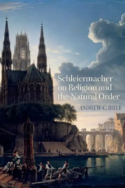 Schleiermacher on Religion and the Natural Order (English, Andrew C. Dole)