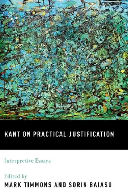 Buy Kant on Practical Justification: Interpretive Essays by Mark Timmons & Sorin Baiasu | OUP USA | English | Paperback | 2013 — BookShops.in
