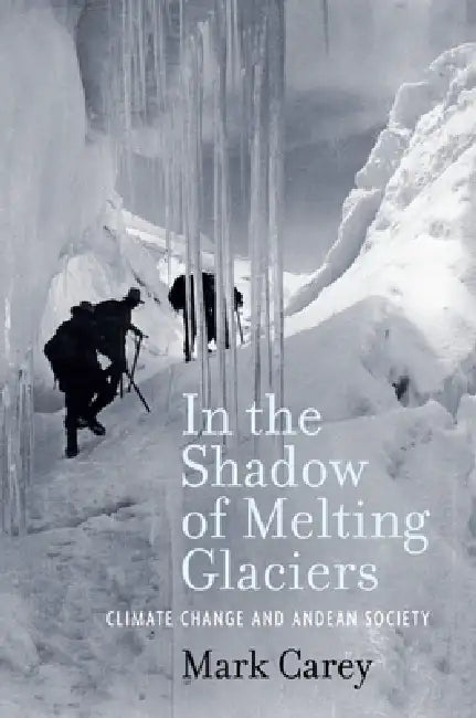 In the Shadow of Melting Glaciers (English, Mark Carey)