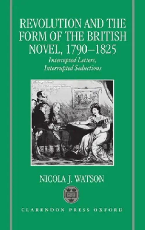 Revolution and the Form of the British Novel, 1790-1825: Intercepted Letters, Interrupted Seductions – Nicola J. Watson view 2