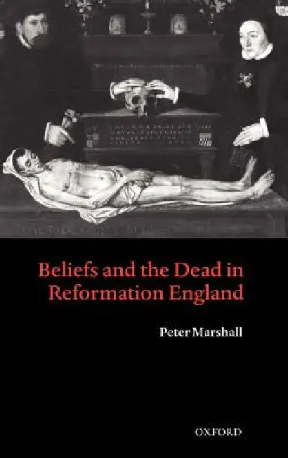 Beliefs and the Dead in Reformation England (English, Peter Marshall)