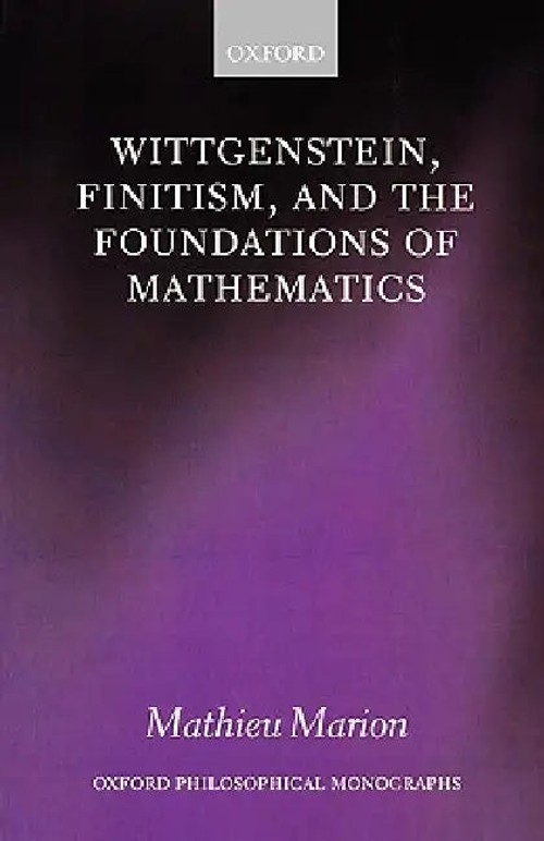 Wittgenstein, Finitism, and the Foundations of Mathematics by Mathieu Marion – OUP Oxford view 2