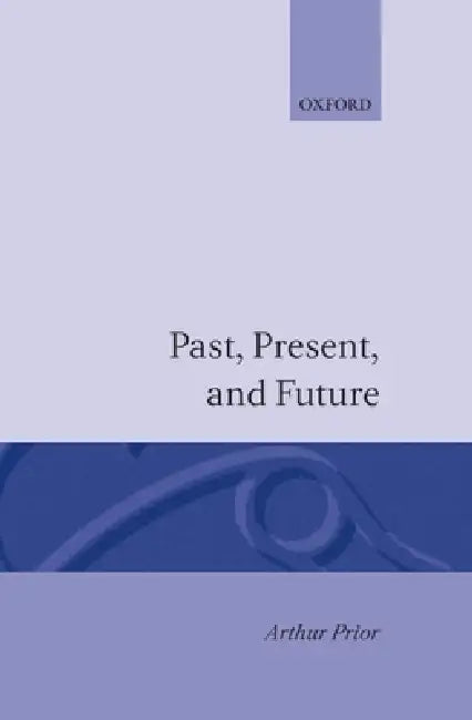 Buy Past, Present and Future by A. N. Prior | Arthur N. Prior | Oxford University Press | Philosophy of Time and Tense Logic | Paperback | 1st Edition | ISBN 9780198243113 — BookShops.in
